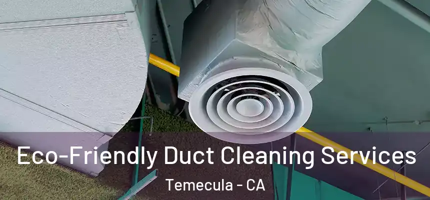 Eco-Friendly Duct Cleaning Services Temecula - CA