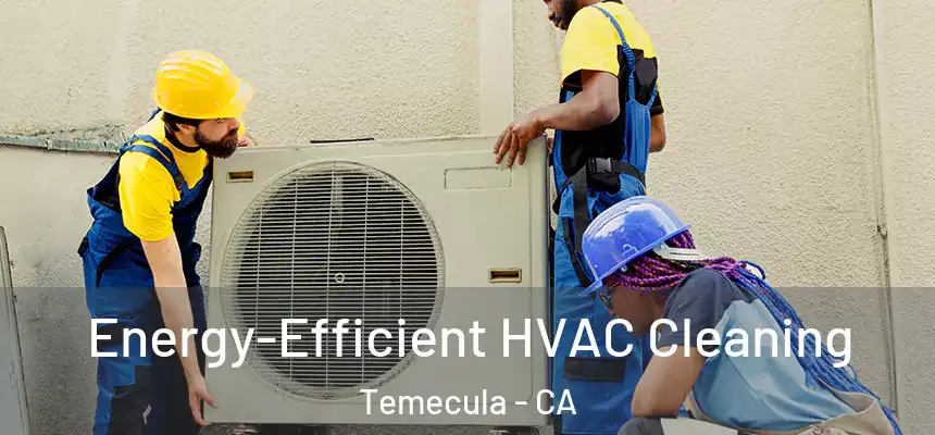Energy-Efficient HVAC Cleaning Temecula - CA