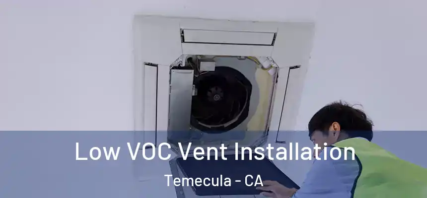  Low VOC Vent Installation Temecula - CA