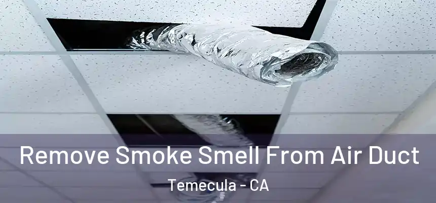Remove Smoke Smell From Air Duct Temecula - CA