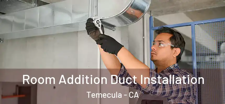 Room Addition Duct Installation Temecula - CA